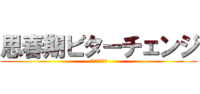 思春期ビターチェンジ (＾丈紘の名言＾)