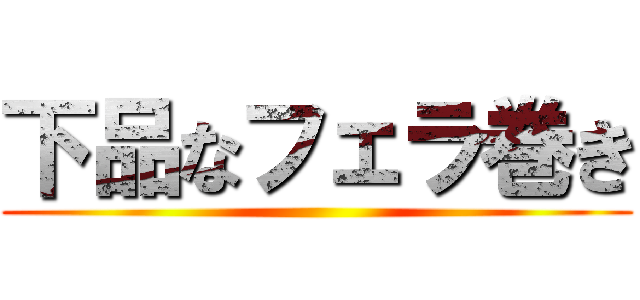 下品なフェラ巻き ()