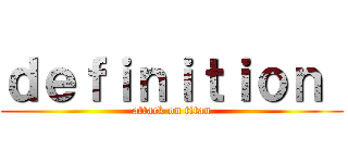 ｄｅｆｉｎｉｔｉｏｎ  (attack on titan)