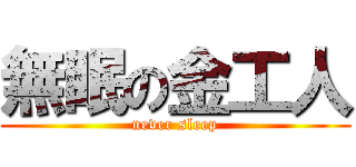 無眠の金工人 (never sleep)