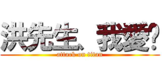 洪先生、我愛你 (attack on titan)