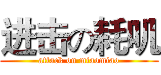 进击の耗叽 (attack on miaomiao)