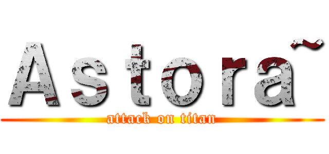 Ａｓｔｏｒａ~ (attack on titan)