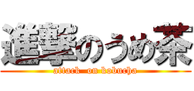 進撃のうめ茶 (attack  on kobucha)