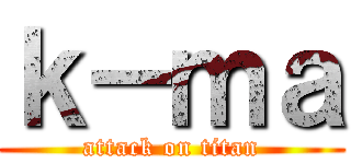 ｋ－ｍａ (attack on titan)