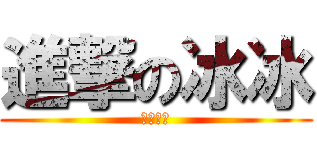 進撃の冰冰 (隨時爆發)