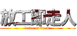 放工即走人 (leave at 5p.m.)