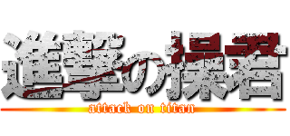 進撃の操君 (attack on titan)