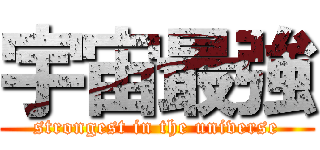 宇宙最強 (strongest in the universe)