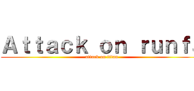 Ａｔｔａｃｋ ｏｎ ｒｕｎｆａ (attack on titan)