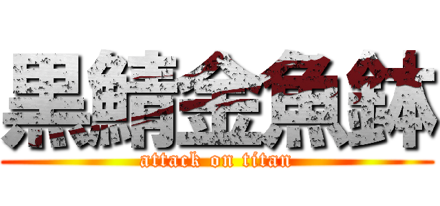 黒鯖金魚鉢 (attack on titan)