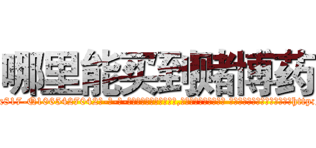 哪里能买到赌博药 (哪里能买到赌博药【电-话151x68344x817-Q1065427042元-吉-药-业】我们做的是长期生意,靠的是老客户长期支持 哪里能买到赌博药在发表了一篇http://sngk.net/YAoOVd

参考消息网我们做的是长期生意,靠的是老客户长期支持也许我们早该意识到，就连鲍勃·霍斯金斯（金球奖戏剧类电影男主角 
)