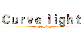 Ｃｕｒｖｅ ｌｉｇｈｔ  (curve your line)