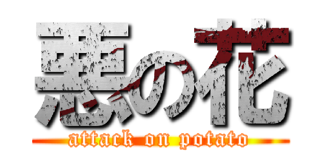 悪の花 (attack on potato)
