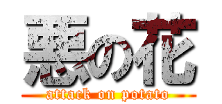 悪の花 (attack on potato)