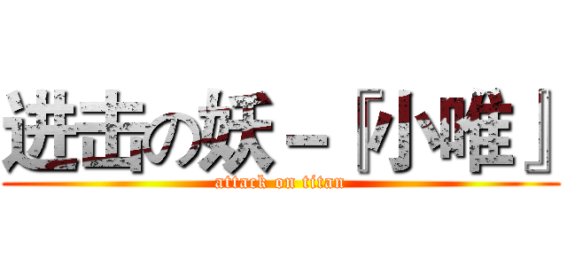 进击の妖－『小唯』 (attack on titan)