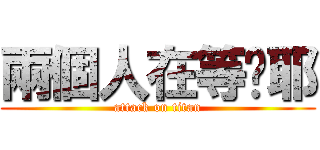 兩個人在等你耶 (attack on titan)