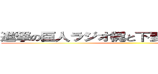 進撃の巨人ラジオ梶と下野の進め電波兵団 ()