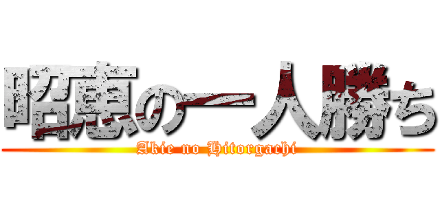 昭恵の一人勝ち (Akie no Hitorgachi)