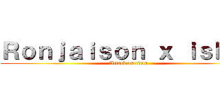 Ｒｏｎｊａｉｓｏｎ ｘ ｉｓｂｅｌ (Attack on titan)