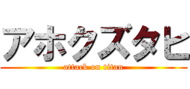 アホクズタヒ (attack on titan)