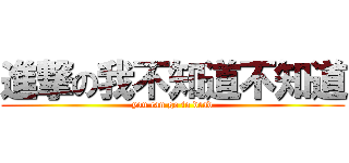 進撃の我不知道不知道 (you can go to dead)
