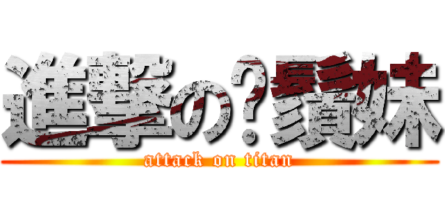 進撃の鬍鬚妹 (attack on titan)