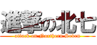 進撃の北七 (attack on Northern Seven)