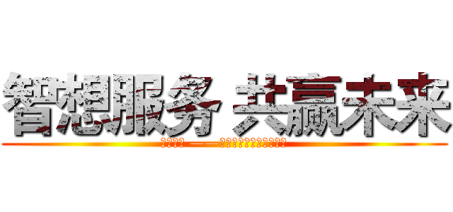 智想服务 共赢未来 (百万佣金 ——合伙人招募计划正式启动)