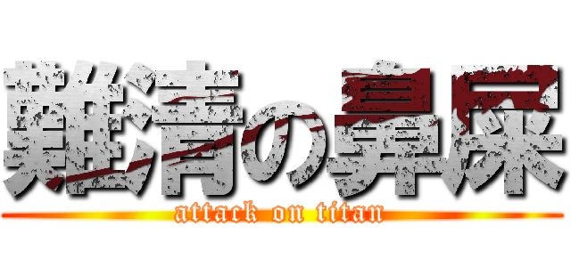 難清の鼻屎 (attack on titan)