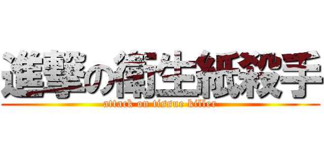 進撃の衛生紙殺手 (attack on tissue killer)