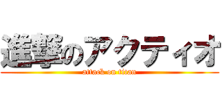 進撃のアクティオ (attack on titan)