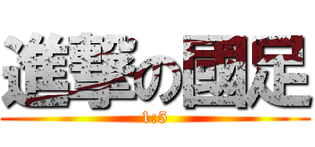 進撃の國足 (1:5)