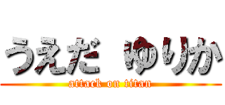 うえだ ゆりか (attack on titan)