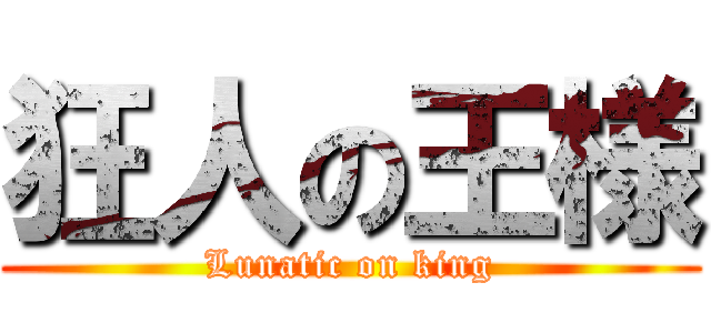 狂人の王様 (Lunatic on king)