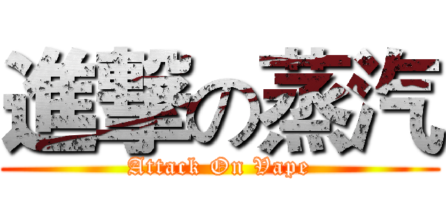 進撃の蒸汽 (Attack On Vape)