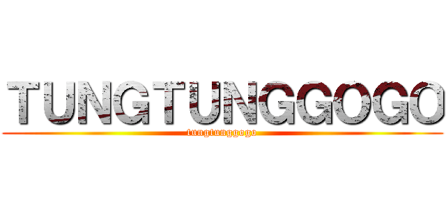 ＴＵＮＧＴＵＮＧＧＯＧＯ (tungtunggogo)