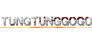 ＴＵＮＧＴＵＮＧＧＯＧＯ (tungtunggogo)