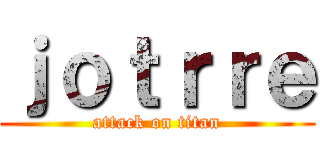 ｊｏｔｒｒｅ (attack on titan)