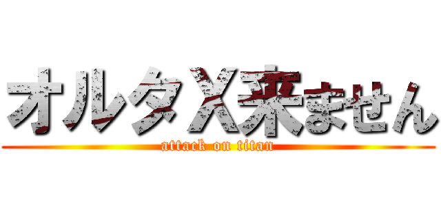 オルタＸ来ません (attack on titan)