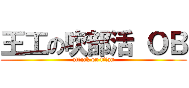 王工の吹部活 ＯＢ (attack on titan)