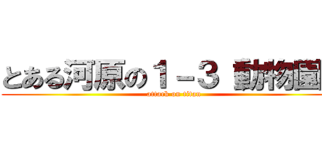 とある河原の１－３（動物園） (attack on titan)