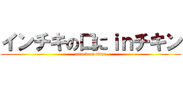 インチキの口にｉｎチキン (attack on titan)