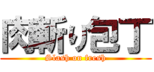 肉斬り包丁 (Slash on fresh)