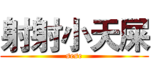 射射小天屎 (sese)