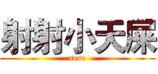 射射小天屎 (sese)