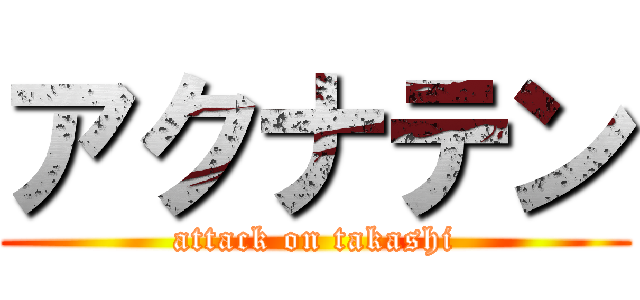 アクナテン (attack on takashi)
