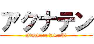 アクナテン (attack on takashi)