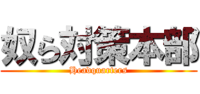 奴ら対策本部 (Headquarters)