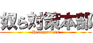 奴ら対策本部 (Headquarters)